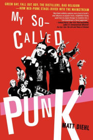 Title: My So-Called Punk: Green Day, Fall Out Boy, The Distillers, Bad Religion---How Neo-Punk Stage-Dived into the Mainstream, Author: Matt Diehl