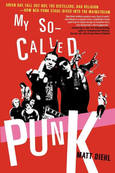 My So-Called Punk: Green Day, Fall Out Boy, The Distillers, Bad Religion---How Neo-Punk Stage-Dived into the Mainstream