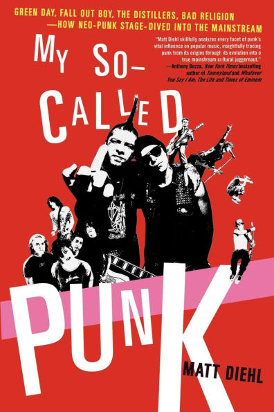 My So-Called Punk: Green Day, Fall Out Boy, the Distillers, Bad Religion---How Neo-Punk Stage-Dived into Mainstream