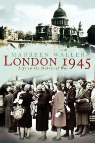 Title: London 1945: Life in the Debris of War, Author: Maureen Waller