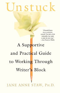 Title: Unstuck: A Supportive and Practical Guide to Working Through Writer's Block, Author: Jane Anne Staw