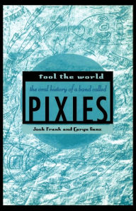 Title: Fool the World: The Oral History of a Band Called Pixies, Author: Josh Frank