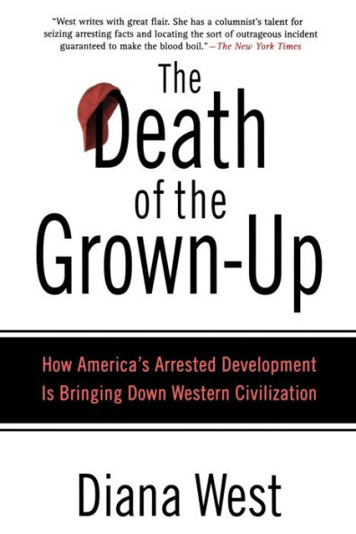 the Death of Grown-Up: How America's Arrested Development Is Bringing Down Western Civilization
