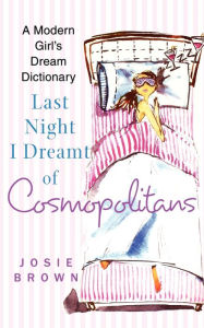 Title: Last Night I Dreamt of Cosmopolitans: A Modern Girl's Dream Dictionary, Author: Josie Brown