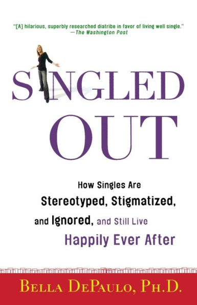 Singled Out: How Singles Are Stereotyped, Stigmatized, and Ignored, Still Live Happily Ever After