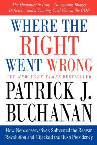 Title: Where the Right Went Wrong: How Neoconservatives Subverted the Reagan Revolution and Hijacked the Bush Presidency, Author: Patrick J. Buchanan