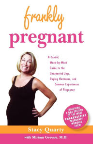 Title: Frankly Pregnant: A Candid, Week-by-Week Guide to the Unexpected Joys, Raging Hormones, and Common Experiences of Pregnancy, Author: Stacy Quarty