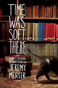 Title: Time Was Soft There: A Paris Sojourn at Shakespeare & Co., Author: Jeremy Mercer