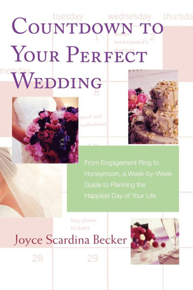 Countdown to Your Perfect Wedding: From Engagement Ring Honeymoon, A Week-by-Week Guide Planning the Happiest Day of Life