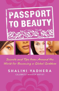 Title: Passport to Beauty: Secrets and Tips from Around the World for Becoming a Global Goddess, Author: Shalini Vadhera