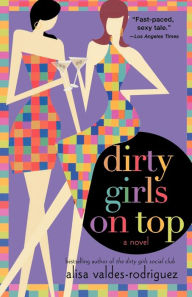 Title: Dirty Girls on Top: A Novel, Author: Alisa Valdes-Rodriguez