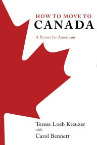 Title: How to Move to Canada: A Primer for Americans, Author: Terese Loeb Kreuzer