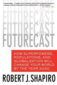 Title: Futurecast: How Superpowers, Populations, and Globalization Will Change Your World by the Year 2020, Author: Robert J. Shapiro