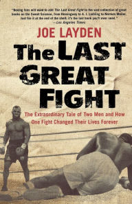 Title: The Last Great Fight: The Extraordinary Tale of Two Men and How One Fight Changed Their Lives Forever, Author: Joe Layden