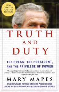 Title: Truth and Duty: The Press, the President, and the Privilege of Power, Author: Mary Mapes