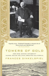 Title: Towers of Gold: How One Jewish Immigrant Named Isaias Hellman Created California, Author: Frances Dinkelspiel