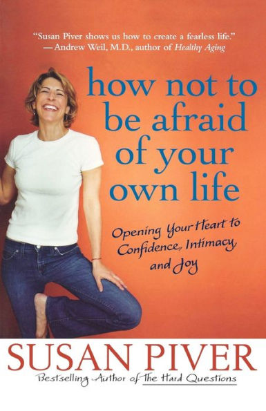 How Not to Be Afraid of Your Own Life: Opening Your Heart to Confidence, Intimacy, and Joy