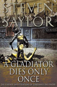 Title: A Gladiator Dies Only Once: The Further Investigations of Gordianus the Finder (Roma Sub Rosa Series #11), Author: Steven Saylor