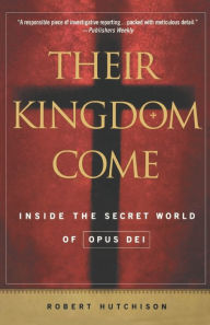 Title: Their Kingdom Come: Inside the Secret World of Opus Dei, Author: Robert Hutchison