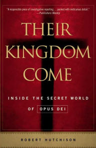 Title: Their Kingdom Come: Inside the Secret World of Opus Dei, Author: Robert Hutchison