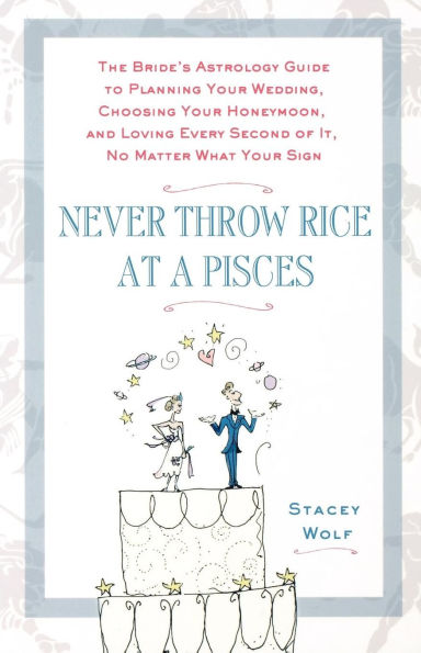 Never Throw Rice at a Pisces: The Bride's Astrology Guide to Planning Your Wedding, Choosing Honeymoon, and Loving Every Second of It, No Matte