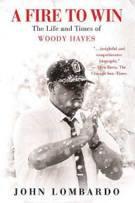 Title: Fire to Win: The Life and Times of Woody Hayes, Author: John Lombardo