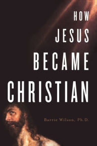 Title: How Jesus Became Christian, Author: Barrie Wilson Ph.D.