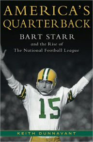 Title: America's Quarterback: Bart Starr and the Rise of the National Football League, Author: Keith Dunnavant