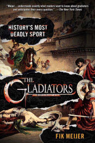 Title: The Gladiators: History's Most Deadly Sport, Author: Fik Meijer