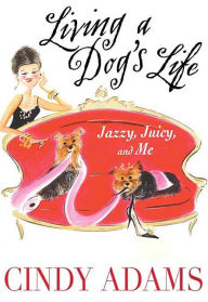 Title: Living a Dog's Life, Jazzy, Juicy, and Me, Author: Cindy Adams