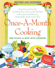 Title: Once-A-Month Cooking: A Proven System for Spending Less Time in the Kitchen and Enjoying Delicious, Homemade Meals Every Day, Author: Mimi Wilson