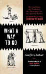 Alternative view 1 of What a Way to Go: The Guillotine, the Pendulum, the Thousand Cuts, the Spanish Donkey, and 66 Other Ways of Putting Someone to Death