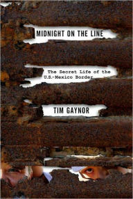 Title: Midnight on the Line: The Secret Life of the U.S.-Mexico Border / Edition 1, Author: Tim Gaynor