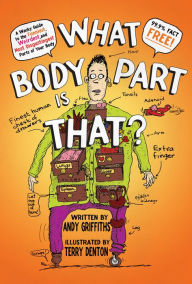 Title: What Body Part Is That?: A Wacky Guide to the Funniest, Weirdest, and Most Disgustingest Parts of Your Body, Author: Andy Griffiths