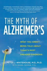 Title: The Myth of Alzheimer's: What You Aren't Being Told About Today's Most Dreaded Diagnosis, Author: Peter J. Whitehouse M.D.