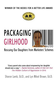 Title: Packaging Girlhood: Rescuing Our Daughters from Marketers' Schemes, Author: Sharon Lamb Ed.D.