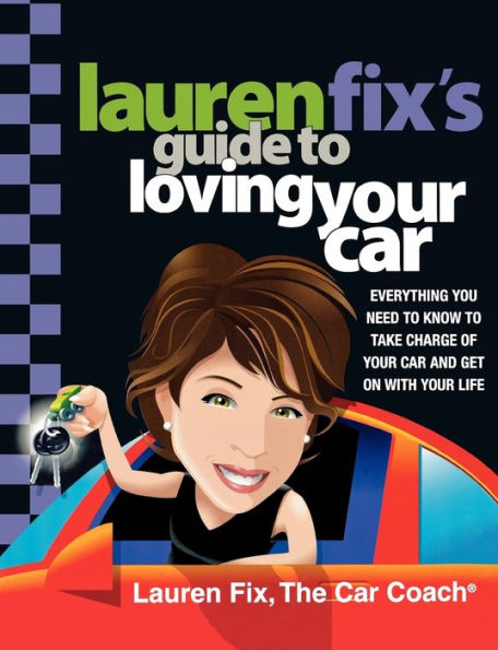 Lauren Fix's Guide to Loving Your Car: Everything You Need to Know to Take Charge of Your Car and Get On with Your Life