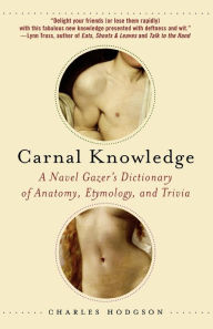 Title: Carnal Knowledge: A Navel Gazer's Dictionary of Anatomy, Etymology, and Trivia, Author: Charles Hodgson