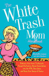 Alternative view 1 of The White Trash Mom Handbook: Embrace Your Inner Trailerpark, Forget Perfection, Resist Assimilation into the PTA, Stay Sane, and Keep Your Sense of Humor