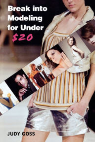 Title: Break into Modeling for Under $20: How to Launch Your Career as a Fashion Model, Author: Judy Goss