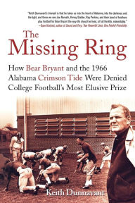 Title: Missing Ring: How Bear Bryant and the 1966 Alabama Crimson Tide Were Denied College Football's Most Elusive Prize, Author: Keith Dunnavant