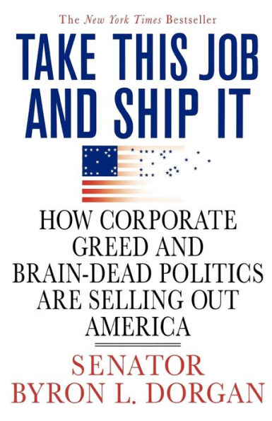 Take This Job and Ship It: How Corporate Greed Brain-Dead Politics Are Selling Out America