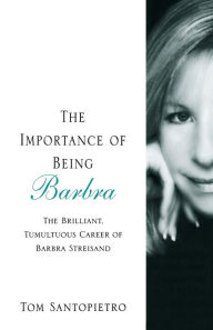 Title: The Importance of Being Barbra: The Brilliant, Tumultuous Career of Barbra Streisand, Author: Tom Santopietro