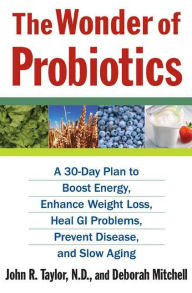 Title: Wonder of Probiotics: A 30-Day Plan to Boost Energy, Enhance Weight Loss, Heal GI Problems, Prevent Disease, and Slow Aging, Author: John R. Taylor