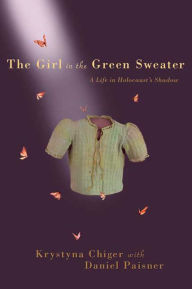 Title: The Girl in the Green Sweater: A Life in Holocaust's Shadow, Author: Krystyna Chiger