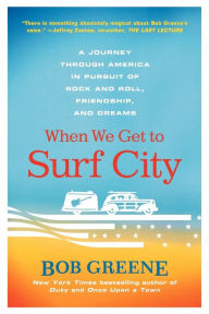 Title: When We Get to Surf City: A Journey Through America in Pursuit of Rock and Roll, Friendship, and Dreams, Author: Bob Greene