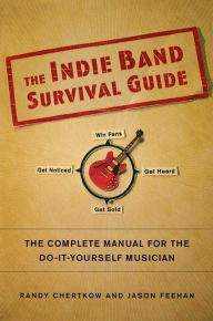 Title: Indie Band Survival Guide: The Complete Manual for the Do-It-Yourself Musician, Author: Randy Chertkow