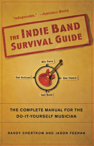 Title: The Indie Band Survival Guide: The Complete Manual for the Do-It-Yourself Musician, Author: Randy Chertkow