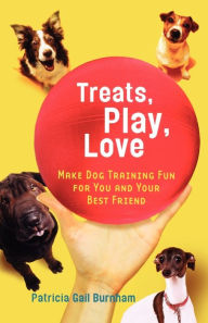 Title: Treats, Play, Love: Make Dog Training Fun for You and Your Best Friend, Author: Patricia Gail Burnham