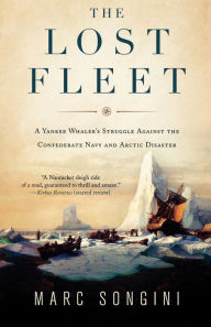 Title: The Lost Fleet: A Yankee Whaler's Struggle Against the Confederate Navy and Arctic Disaster, Author: Marc Songini